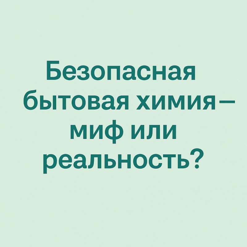 Как выбрать безопасную бытовую химию: разрушаем мифы и раскрываем факты